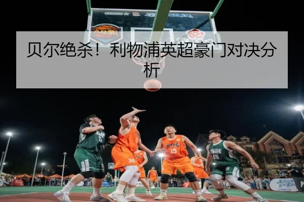 贝尔绝杀！利物浦英超豪门对决分析