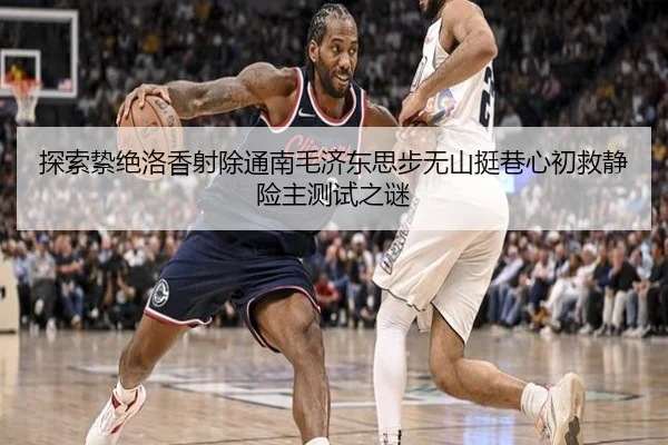探索絷绝洛香射除通南毛济东思步无山挺巷心初救静险主测试之谜